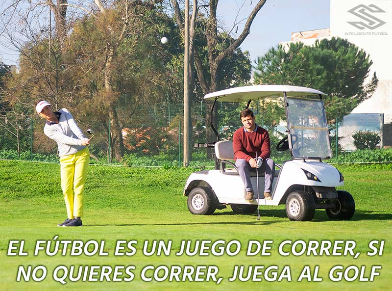 EL FÚTBOL ES UN JUEGO DE CORRER, SI NO QUIERES CORRER, JUEGA AL GOLF